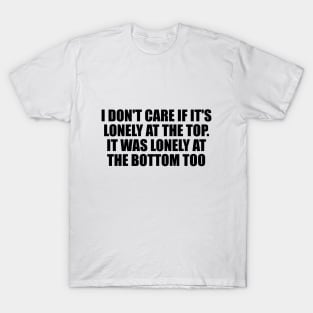 I don't care if it's lonely at the top T-Shirt